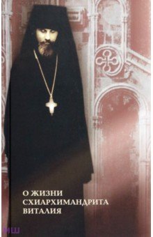 О жизни схиархимандрита Виталия. Воспоминания духовных чад. Письма. Поучения