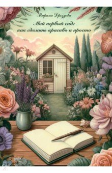 Дроздова Марина Владимировна: Мой первый сад. Как сделать красиво и просто