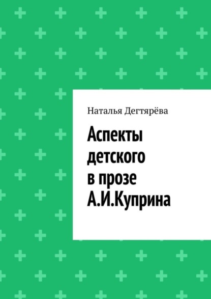 Вячеславовна Наталья Дегтярёва: Аспекты детского в прозе А. И. Куприна