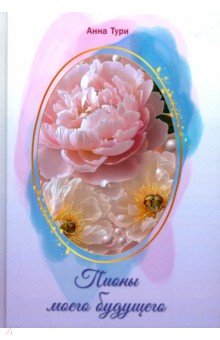Тури Анна Николаевна: Пионы моего будущего