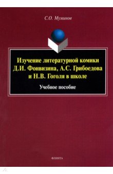 Муминов Салахитдин Омирдинович: Изучение литературной комики Д.И. Фонвизина, А.С. Грибоедова и Н.В. Гоголя в школе. Учебное пособие