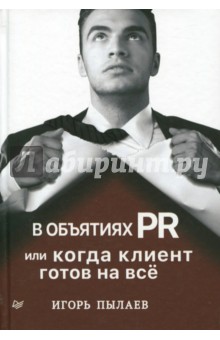 Пылаев Игорь: В объятиях PR, или Когда клиент готов на всё