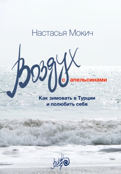Ветер Настасья Мокич: Воздух с апельсинами. Как зимовать в Турции и полюбить себя