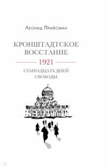 Прайсман Леонид Григорьевич: Кронштадское восстание. 1921. Семнадцать дней свободы