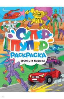 Супер-пупер раскраска. Роботы и машины