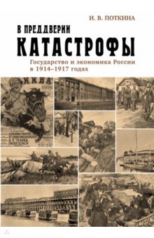 Поткина Ирина Викторовна: В преддверии катастрофы. Государство и экономика России в 1914-1917 годах