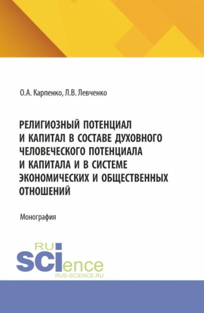 Анатольевна Ольга Карпенко: Религиозный потенциал и капитал в составе духовного человеческого потенциала и капитала и в системе экономических и общественных отношений. (Аспирантура). Монография.