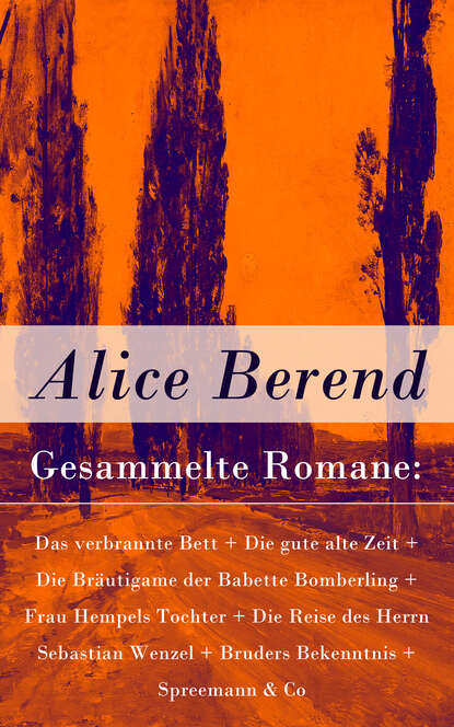Gesammelte Romane: Das verbrannte Bett + Die gute alte Zeit + Die Bräutigame der Babette Bomberling + Frau Hempels Tochter + Die Reise des Herrn Sebastian Wenzel + Bruders Bekenntnis + Spreemann & Co