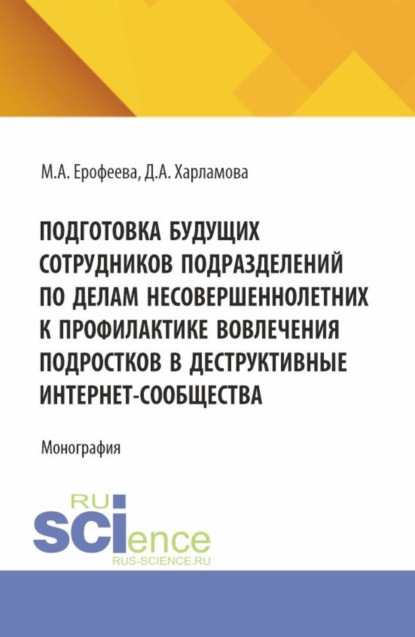 Александровна Мария Ерофеева: Подготовка будущих сотрудников подразделений по делам несовершеннолетних к профилактике вовлечения подростков в деструктивные интернет-сообщества. (Аспирантура, Бакалавриат, Магистратура). Монография.