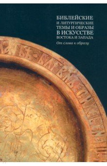 Библейские и литургические темы и образы в искусстве Востока и Запада. От слова к образу