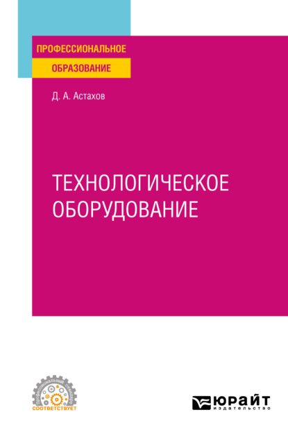 Александрович Дмитрий Астахов: Технологическое оборудование. Учебное пособие для СПО