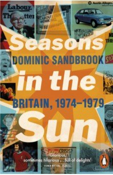 Sandbrook Dominic: Seasons in the Sun. The Battle for Britain, 1974-1979