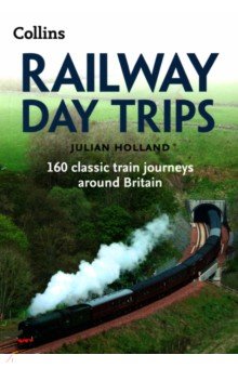 Holland Julian: Railway Day Trips. 160 classic train journeys around Britain
