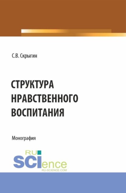 Владимирович Сергей Скрыгин: Структура нравственного воспитания. (Бакалавриат, Магистратура). Монография.
