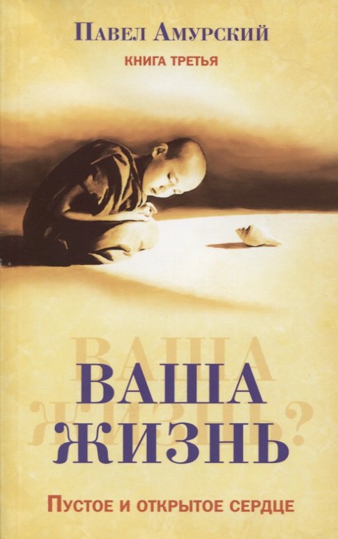 Павел Амурский: Ваша жизнь. Пустое и открытое сердце. Книга третья