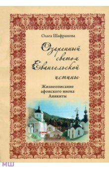 Шафранова Ольга Ивановна: Озаренный светом Евангельской истины. Жизнеописание афонского инока Аникиты