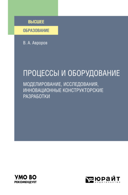 А. В. Авроров: Процессы и оборудование. Моделирование, исследования, инновационные конструкторские разработки. Учебное пособие для вузов