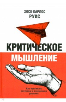Руис Хосе-Карлос: Критическое мышление. Как принимать разумные и взвешенные решения