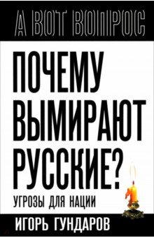 Гундаров Игорь Алексеевич: Почему вымирают русские? Угрозы для нации