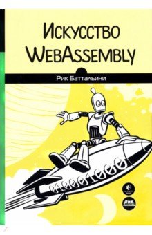 Баттальини Рик: Искусство WebAssembly. Создание безопасных межплатформенных высокопроизводительных приложений