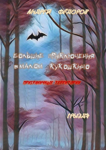 Федоров Андрей: Большие приключения в Малом КуКошкино. Приграничные территории. Грыздя