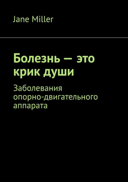 Miller Jane: Болезнь – это крик души. Заболевания опорно-двигательного аппарата