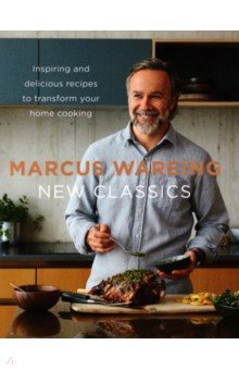 Wareing Marcus: New Classics. Inspiring and Delicious Recipes to Transform Your Home Cooking