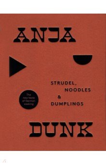 Dunk Anja: Strudel, Noodles And Dumplings. The New Taste of German Cooking