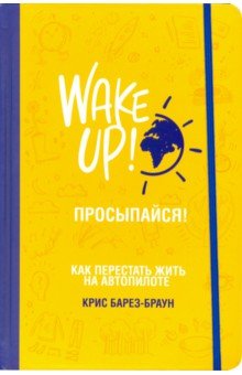 Барез-Браун Крис: Просыпайся! Как перестать жить на автопилоте