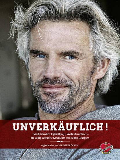 Unverkäuflich! - Schulabbrecher, Fussballprofi, Weltunternehmer - Die völlig verrückte Geschichte von Bobby Dekeyser