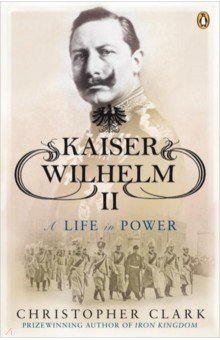 Clark Christopher: Kaiser Wilhelm II. A Life in Power