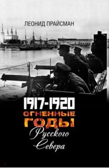 Прайсман Леонид Григорьевич: Огненные годы Русского Севера. 1917 - 1920