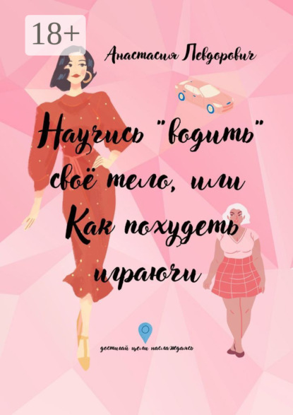 Васильевна Анастасия Левдорович: Научись «водить» свое тело, или Как похудеть играючи. Достигай цели наслаждаясь