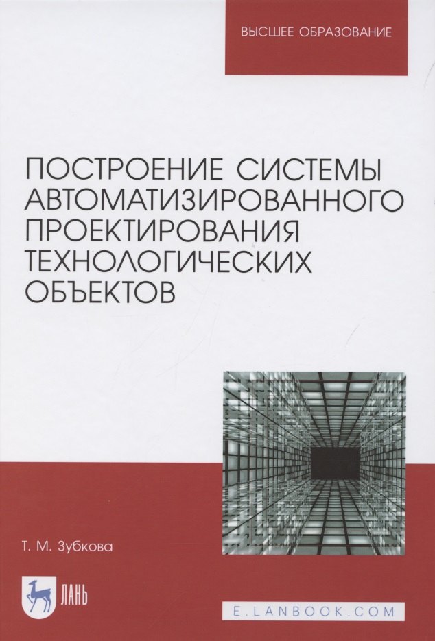 Зубкова Татьяна Михайловна: Построение системы автоматизированного проектирования технологических объектов. Учебное пособие для вузов