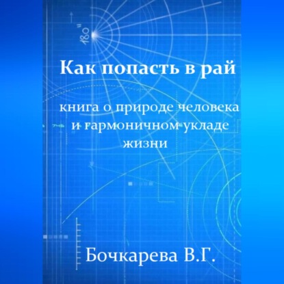 Георгиевна Вера Бочкарева: Как попасть в рай. Книга о природе человека и гармоничном укладе жизни