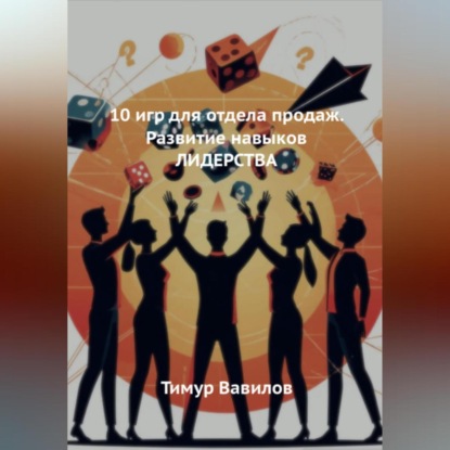 Вавилов Тимур: Отдела продаж. 10 игр для развития навыков ЛИДЕРСТВА