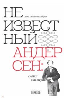 Андерсен Ханс Кристиан: Неизвестный Андерсен. Сказки и истории