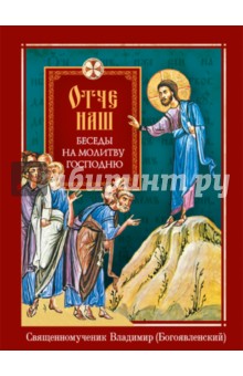 Священномученик Владимир (Богоявленский): Отче наш. Беседы на молитву Господню