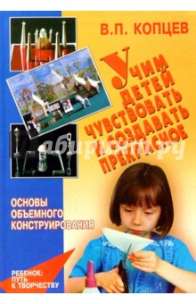 Копцев Виктор Петрович: Учим детей чувствовать и создавать прекрасное. Основы объемного конструирования