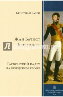 Базен Кристиан: Жан Батист Бернадот. Гасконский кадет на шведском троне
