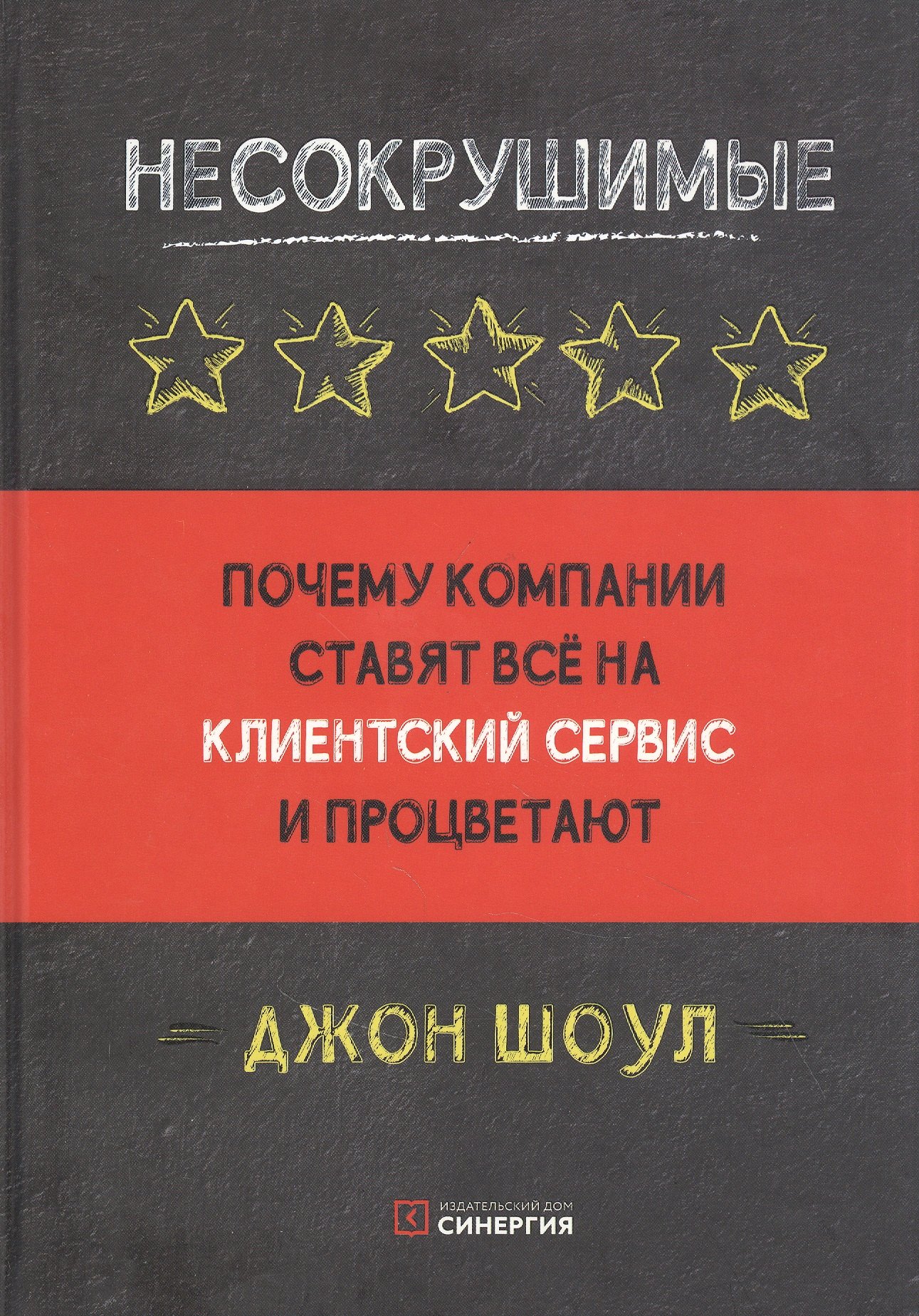 Шоул Джон: Несокрушимые. Почему компании ставят все на клиентский сервис и процветают