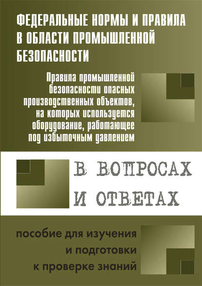 Меламед А. М.: Правила промышленной безопасности опасных производственных объектов, на которых используется оборудование, работающее под избыточным давлением, в вопросах и ответах. Пособие для изучения и подготовки