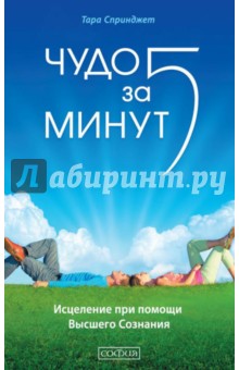Спринджет Тара: Чудо за пять минут. Исцеление при помощи Высшего Сознания