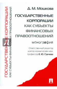 Мошкова Дарья Михайловна: Государственные корпорации как субъекты финансовых правоотношений: монография