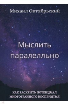 Октябрьский Михаил: Мыслить параллельно. Как раскрыть потенциал многогранного восприятия