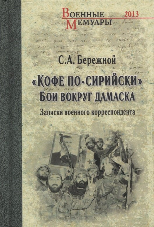 Бережной Сергей Евгеньевич: "Кофе по-сирийски". Бои вокруг Дамаска. Записки военного корреспондента