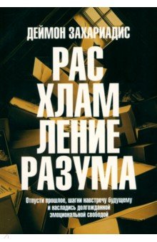 Захариадис Деймон: Расхламление разума. Отпусти прошлое, шагни навстречу будущему