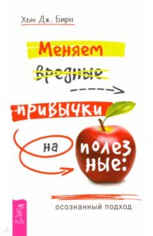 Бирн Хью Дж.: Меняем вредные привычки на полезные. Осознанный подход