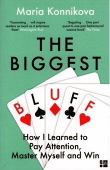 Konnikova Maria: The Biggest Bluff. How I Learned to Pay Attention, Master Myself, and Win
