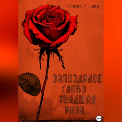 G. Mister Lazy: Запоздалое слово – увядшая роза…